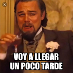 Meme Personalizado Voy A Llegar Un Poco Tarde 31882549