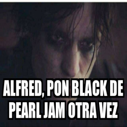 Meme Personalizado Alfred Pon Black De Pearl Jam Otra Vez 31883849