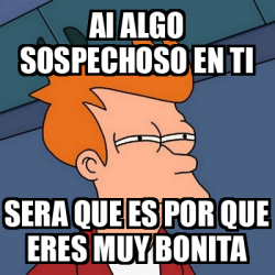 Meme Futurama Fry Ai Algo Sospechoso En Ti Sera Que Es Por Que Eres