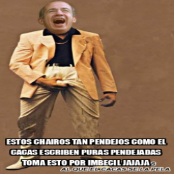 Meme Personalizado Estos Chairos Tan Pendejos Como El Cacas Escriben