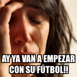 Meme Problems Ay ya van a empezar con su fÃºtbol 31095037