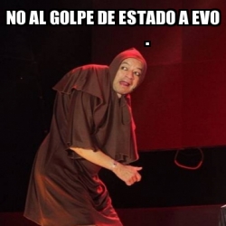 Meme Personalizado No Al Golpe De Estado A Evo 31098428