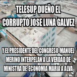 Meme Personalizado Telesup Due O El Corrupto Jose Luna Galvez Y El