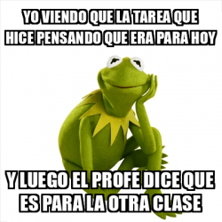 Meme Kermit The Frog Yo Viendo Que La Tarea Que Hice Pensando Que Era