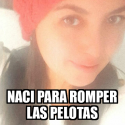 Meme Personalizado Naci Para Romper Las Pelotas 31930571