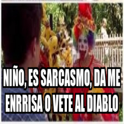 Meme Personalizado Ni O Es Sarcasmo Da Me Enrrisa O Vete Al Diablo