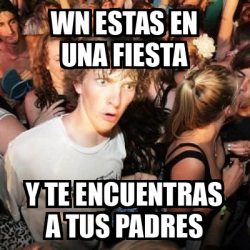 Meme Sudden Realization Ralph Wn Estas En Una Fiesta Y Te Encuentras