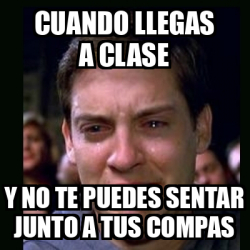 Meme Crying Peter Parker Cuando Llegas A Clase Y No Te Puedes Sentar