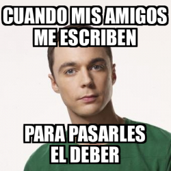 Meme Sheldon Cooper Cuando Mis Amigos Me Escriben Para Pasarles El