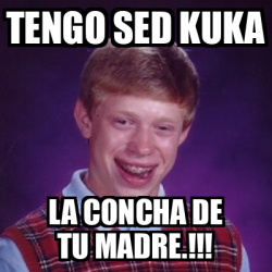 Meme Bad Luck Brian Tengo Sed Kuka La Concha De Tu Madre 32010816