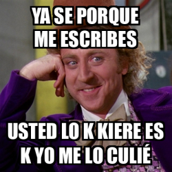 Meme Willy Wonka Ya Se Porque Me Escribes Usted Lo K Kiere Es K Yo Me