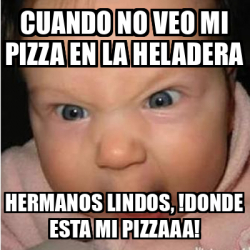 Meme Bebe Furioso Cuando No Veo Mi Pizza En La Heladera Hermanos