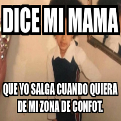 Meme Personalizado Dice Mi Mama Que Yo Salga Cuando Quiera De Mi Zona