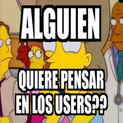 Meme Personalizado Alguien Quiere Pensar En Los Users