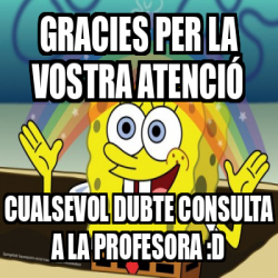 Meme Personalizado Gracies per la vostra atenció Cualsevol dubte