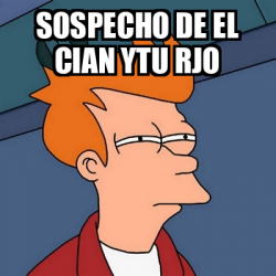 Meme Futurama Fry Sospecho De El Cian Ytu Rjo 32138051