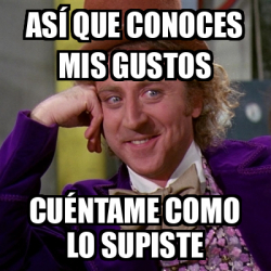 Meme Willy Wonka así que conoces mis gustos cuéntame como lo supiste