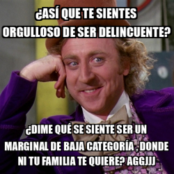 Meme Willy Wonka Así que te sientes orgulloso de ser delincuente