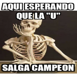 Meme Personalizado AQUI ESPERANDO QUE LA U SALGA CAMPEON 32150116