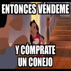 Meme Personalizado Entonces V Ndeme Y C Mprate Un Conejo