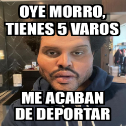 Meme Personalizado Oye Morro Tienes Varos Me Acaban De Deportar