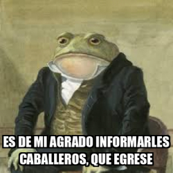 Meme Personalizado Es De Mi Agrado Informarles Caballeros Que Egrese