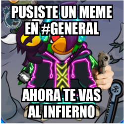 Meme Personalizado Pusiste Un Meme En General Ahora Te Vas Al