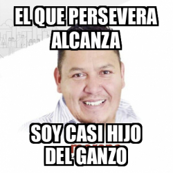 Meme Personalizado El Que Persevera Alcanza Soy Casi Hijo Del Ganzo