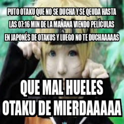 Meme Personalizado Puto OTAKU Que NO Se DUCHA Y Se Qeuda Hasta Las 07