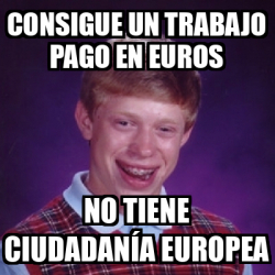 Meme Bad Luck Brian Consigue Un Trabajo Pago En Euros No Tiene