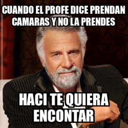 Meme Most Interesting Man Cuando El Profe Dice Prendan Camaras Y No