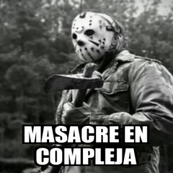 Meme Personalizado Masacre En Compleja