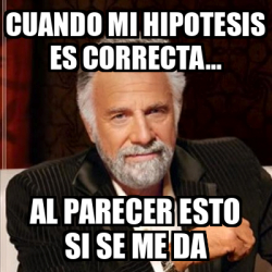 Meme Most Interesting Man Cuando Mi Hipotesis Es Correcta Al