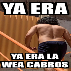 Meme Personalizado Ya Era Ya Era La Wea Cabros