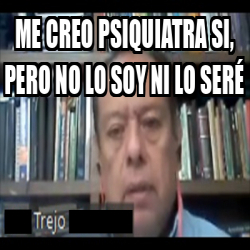 Meme Personalizado Me Creo Psiquiatra Si Pero No Lo Soy Ni Lo Ser