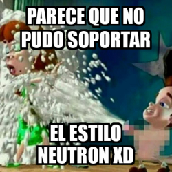 Meme Personalizado Parece Que No Pudo Soportar El Estilo Neutron Xd