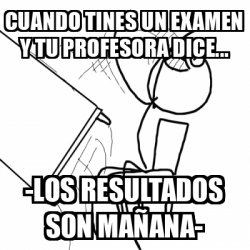 Meme Desk Flip Rage Guy Cuando Tines Un Examen Y Tu Profesora Dice