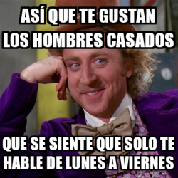 Meme Willy Wonka As Que Te Gustan Los Hombres Casados Que Se Siente