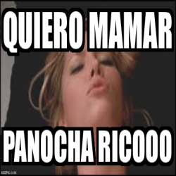 Meme Personalizado Quiero Mamar Panocha Ricooo 32243626