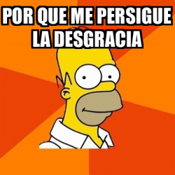 Meme Homer POR QUE ME PERSIGUE LA DESGRACIA 32249671