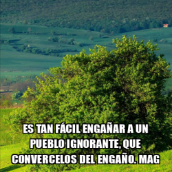 Meme Personalizado Es Tan F Cil Enga Ar A Un Pueblo Ignorante Que