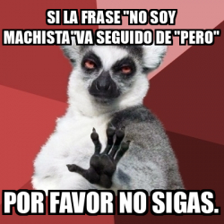 Meme Chill Out Lemur Si La Frase No Soy Machista Va Seguido De Pero