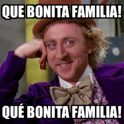 Meme Willy Wonka Que Bonita Familia Qu Bonita Familia