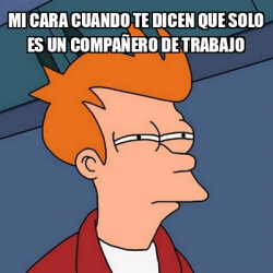 Meme Futurama Fry Mi cara cuando te dicen que solo es un compañero de