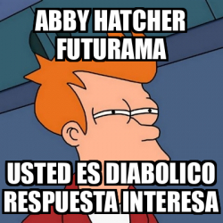 Meme Futurama Fry Abby Hatcher Futurama Usted Es Diabolico Respuesta