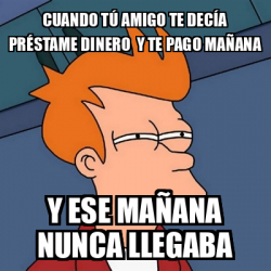 Meme Futurama Fry Cuando T Amigo Te Dec A Pr Stame Dinero Y Te Pago