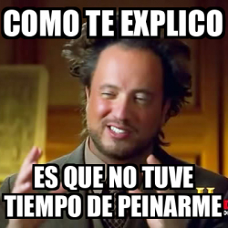 Meme Ancient Aliens Como Te Explico Es Que No Tuve Tiempo De Peinarme