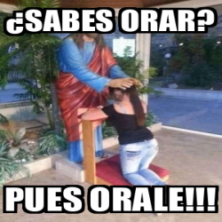 Meme Personalizado Sabes Orar Pues Orale 32281753