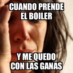 Meme Problems Cuando Prende El Boiler Y Me Quedo Con Las Ganas