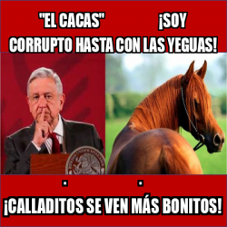 Meme Personalizado El Cacas Soy Corrupto Hasta Con Las Yeguas